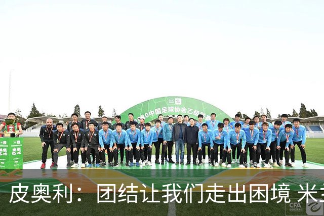 皮奥利：团结让我们走出困境 米兰配得上战胜尤文