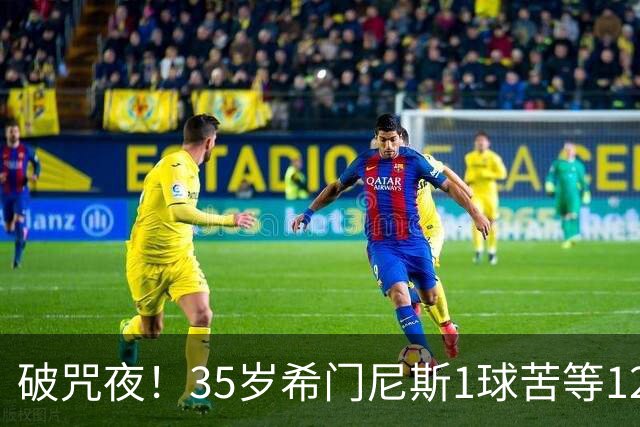 破咒夜！35岁希门尼斯1球苦等12年 首发+首球点燃全场